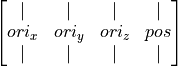 \begin{bmatrix}
|  &   |   &   |   &  |   \\
ori_x & ori_y & ori_z & pos  \\
|  &   |   &   |   &  |   \\
\end{bmatrix}